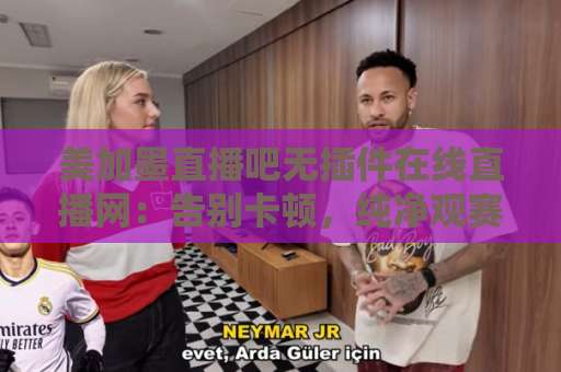 美加墨直播吧无插件在线直播网：告别卡顿，纯净观赛体验【美加墨直播吧】为您而来