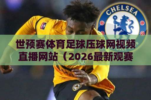世预赛体育足球压球网视频直播网站(2026最新观赛指南)体验升级,球迷必看! 世预赛体育足球压球网视频直播网站(2026最新观赛指南)体验升级,球迷必看!