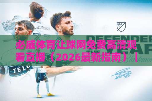 必威体育让球网免费高清观看直播(2026最新指南)|投注策略与观赛体验全解析 必威体育让球网免费高清观看直播(2026最新指南)|投注策略与观赛体验全解析