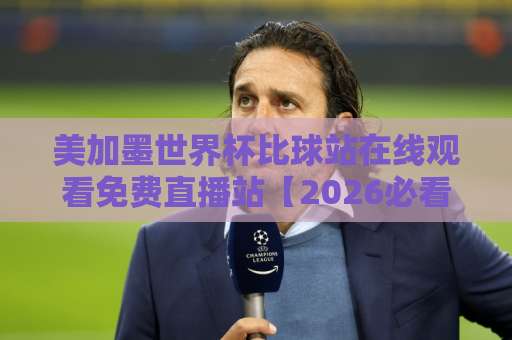 美加墨世界杯比球站在线观看免费直播站【2026必看】!这些平台让你不花一分钱 美加墨世界杯比球站在线观看免费直播站【2026必看】!这些平台让你不花一分钱