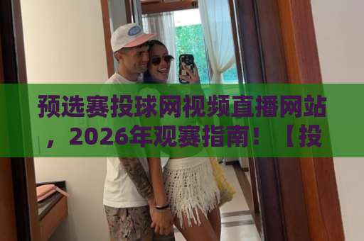 预选赛投球网视频直播网站，2026年观赛指南！【投球网】终极攻略
