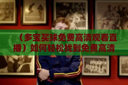 （多宝买球免费高清观看直播）如何轻松找到免费高清体育直播平台？