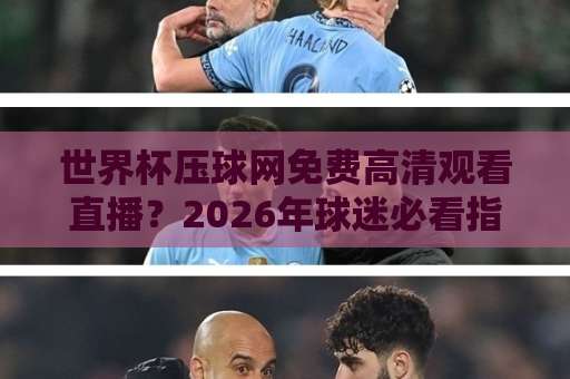 世界杯压球网免费高清观看直播？2026年球迷必看指南【世界杯压球网】实测分享