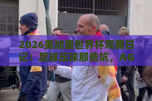 2026美加墨世界杯观赛日记：足球压球那些坑，AG买球站到底能不能碰？