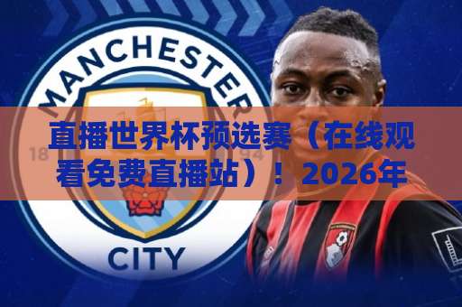 直播世界杯预选赛（在线观看免费直播站）！2026年最新观赛攻略