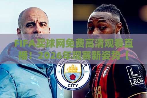FIFA买球网免费高清观看直播！2026年观赛新姿势【FIFA买球网】实战分享