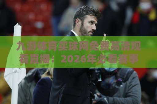 九游体育买球网免费高清观看直播：2026年必看赛事指南【九游体育】