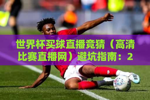 世界杯买球直播竞猜（高清比赛直播网）避坑指南：2026年球迷必看