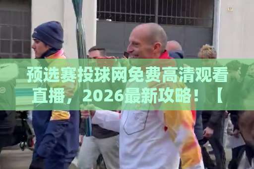 预选赛投球网免费高清观看直播，2026最新攻略！【必看】