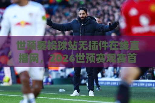 世预赛投球站无插件在线直播网,2026世预赛观赛首选!【世预赛投球站】免安装直接看 世预赛投球站无插件在线直播网,2026世预赛观赛首选!【世预赛投球站】免安装直接看