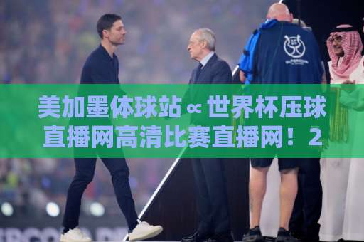 美加墨体球站∝世界杯压球直播网高清比赛直播网!2026观赛必备神器【美加墨体球站】带你直击巅峰对决 美加墨体球站∝世界杯压球直播网高清比赛直播网!2026观赛必备神器【美加墨体球站】带你直击巅峰对决
