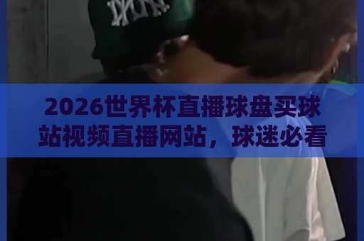 2026世界杯直播球盘买球站视频直播网站，球迷必看指南！【2026世界杯】