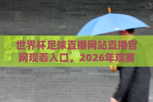 世界杯足球直播网站直播官网观看入口,2026年观赛必备指南!【世界杯直播】从这里开启 世界杯足球直播网站直播官网观看入口,2026年观赛必备指南!【世界杯直播】从这里开启