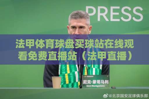 法甲体育球盘买球站在线观看免费直播站(法甲直播) 2026赛季观赛全攻略 法甲体育球盘买球站在线观看免费直播站(法甲直播) 2026赛季观赛全攻略