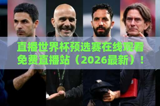 直播世界杯预选赛在线观看免费直播站(2026最新)!这些平台别错过 直播世界杯预选赛在线观看免费直播站(2026最新)!这些平台别错过