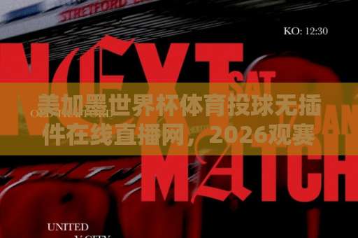 美加墨世界杯体育投球无插件在线直播网，2026观赛新选择！【球迷必看】