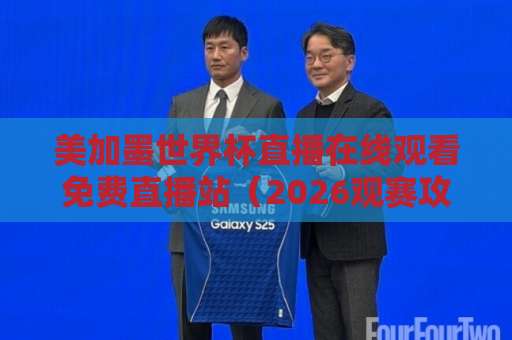 美加墨世界杯直播在线观看免费直播站（2026观赛攻略） 这些平台别错过