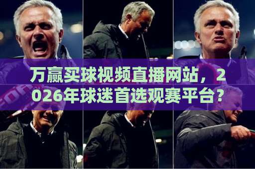 万赢买球视频直播网站，2026年球迷首选观赛平台？【深度体验】