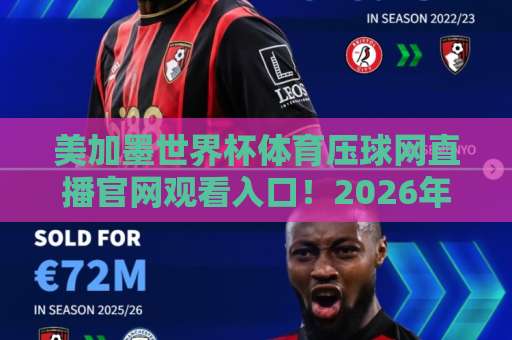 美加墨世界杯体育压球网直播官网观看入口！2026年北美盛会，官方入口全解析【压球网】观赛攻略
