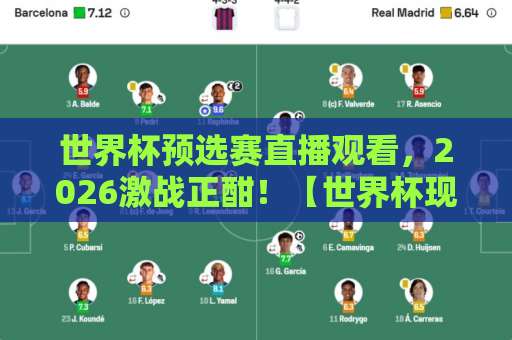 世界杯预选赛直播观看，2026激战正酣！【世界杯现场直播网】高清比赛直播网实测推荐