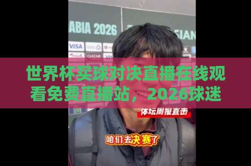 世界杯买球对决直播在线观看免费直播站，2026球迷必备观赛指南（免费直播站）