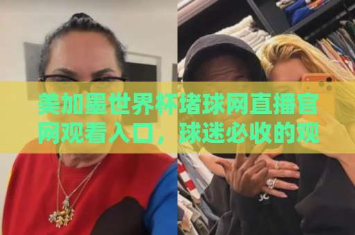 美加墨世界杯堵球网直播官网观看入口，球迷必收的观赛攻略！【2026新入口】