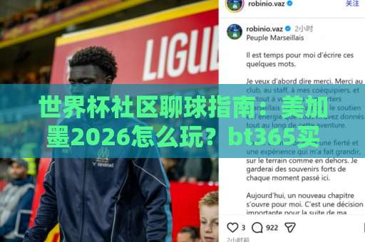 世界杯社区聊球指南：美加墨2026怎么玩？bt365买球网到底靠不靠谱？