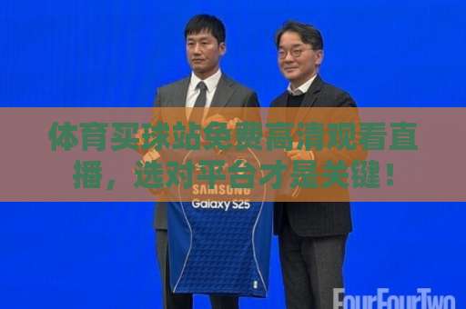 体育买球站免费高清观看直播，选对平台才是关键！