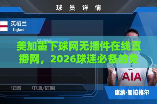 美加墨下球网无插件在线直播网，2026球迷必备的免费观赛入口（无插件）