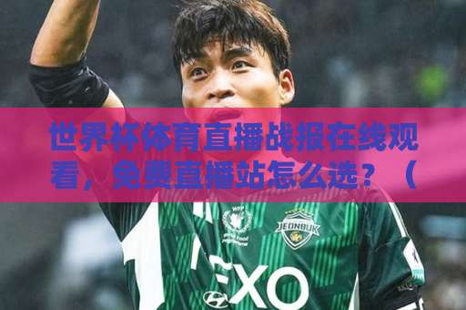 世界杯体育直播战报在线观看，免费直播站怎么选？（2026观赛指南）
