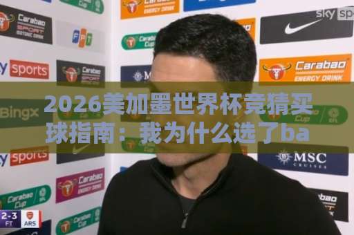 2026美加墨世界杯竞猜买球指南：我为什么选了bat365买球这家体育堵球网？