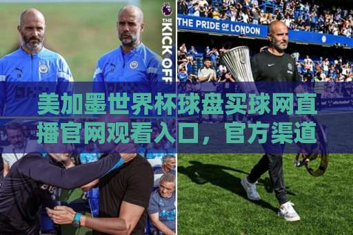 美加墨世界杯球盘买球网直播官网观看入口，官方渠道才安心！【美加墨世界杯】看球攻略