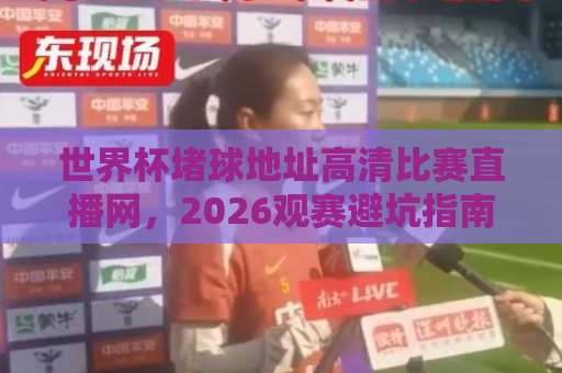 世界杯堵球地址高清比赛直播网，2026观赛避坑指南！【世界杯堵球地址】