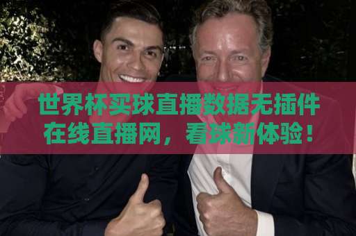 世界杯买球直播数据无插件在线直播网,看球新体验!【高清流畅】 世界杯买球直播数据无插件在线直播网,看球新体验!【高清流畅】