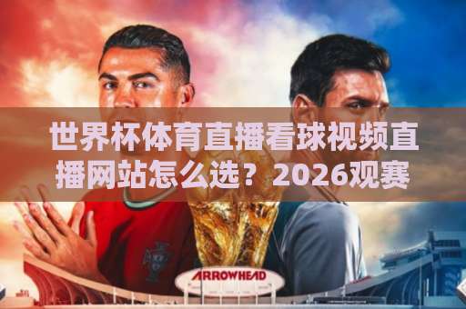 世界杯体育直播看球视频直播网站怎么选?2026观赛指南来了! 世界杯体育直播看球视频直播网站怎么选?2026观赛指南来了!