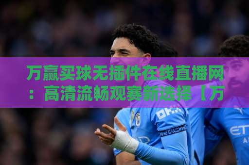 万赢买球无插件在线直播网：高清流畅观赛新选择【万赢买球】体验升级