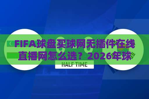 FIFA球盘买球网无插件在线直播网怎么选？2026年球迷避坑指南，这三点最关键【FIFA球盘买球网】