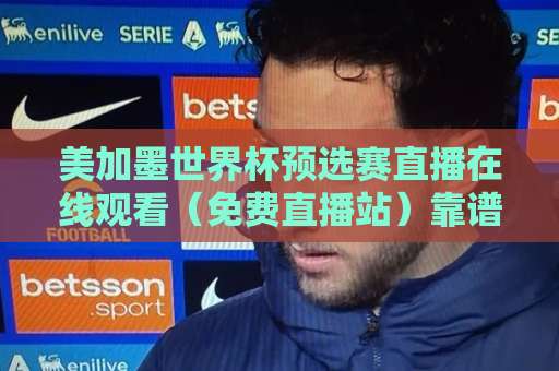 美加墨世界杯预选赛直播在线观看（免费直播站）靠谱吗？2026球迷必备指南