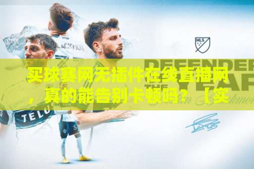 买球赛网无插件在线直播网，真的能告别卡顿吗？【实测体验】