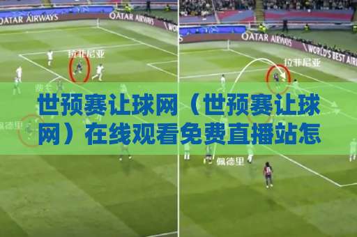 世预赛让球网（世预赛让球网）在线观看免费直播站怎么选？2026世预赛观赛攻略来了