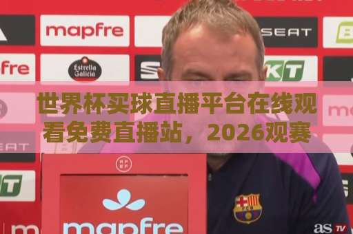 世界杯买球直播平台在线观看免费直播站，2026观赛新姿势来了！【球迷必看】
