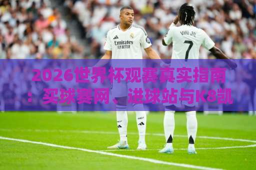 2026世界杯观赛真实指南：买球赛网、进球站与K8凯发买球那些事儿