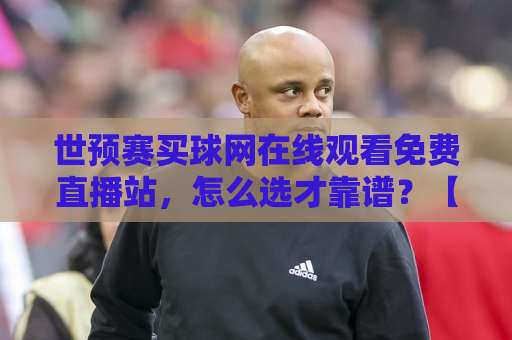 世预赛买球网在线观看免费直播站，怎么选才靠谱？【世预赛买球网】2026观赛指南