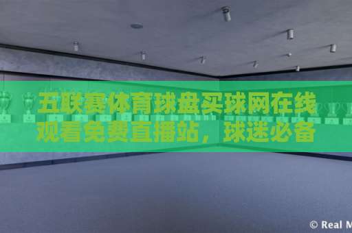 五联赛体育球盘买球网在线观看免费直播站，球迷必备的观赛新姿势【2026推荐】