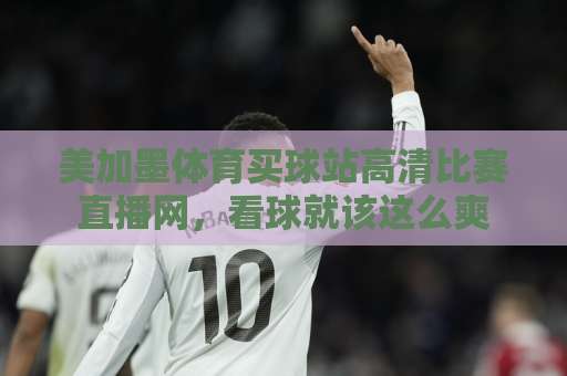 美加墨体育买球站高清比赛直播网，看球就该这么爽