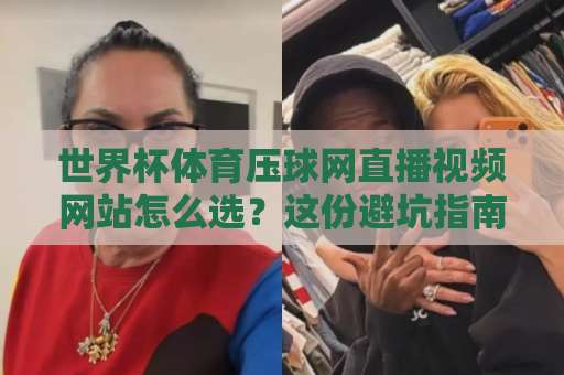 世界杯体育压球网直播视频网站怎么选?这份避坑指南请收好 世界杯体育压球网直播视频网站怎么选?这份避坑指南请收好