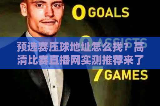 预选赛压球地址怎么找?高清比赛直播网实测推荐来了【2026观赛指南】 预选赛压球地址怎么找?高清比赛直播网实测推荐来了【2026观赛指南】