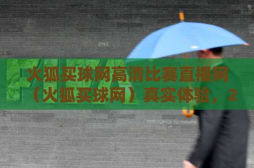 火狐买球网高清比赛直播网（火狐买球网）真实体验，2026观赛首选平台！