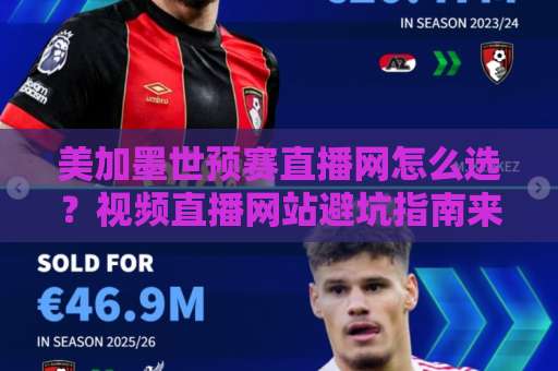 美加墨世预赛直播网怎么选？视频直播网站避坑指南来了！（2026收藏版）