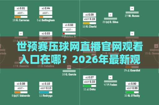 世预赛压球网直播官网观看入口在哪？2026年最新观赛指南（建议收藏）